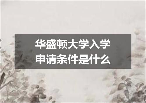 华盛顿大学入学申请条件是什么