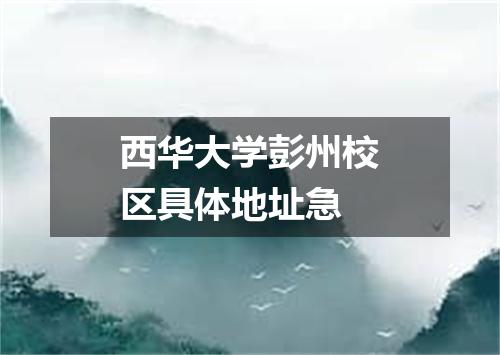 西华大学彭州校区具体地址急
