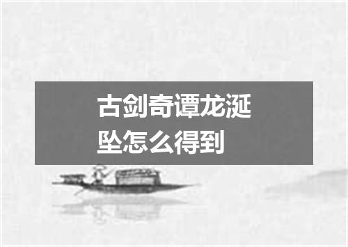 古剑奇谭龙涎坠怎么得到