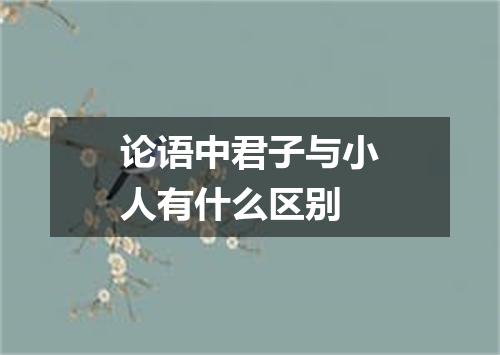 论语中君子与小人有什么区别