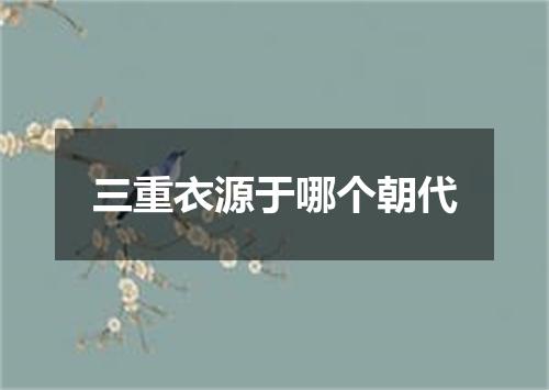 三重衣源于哪个朝代