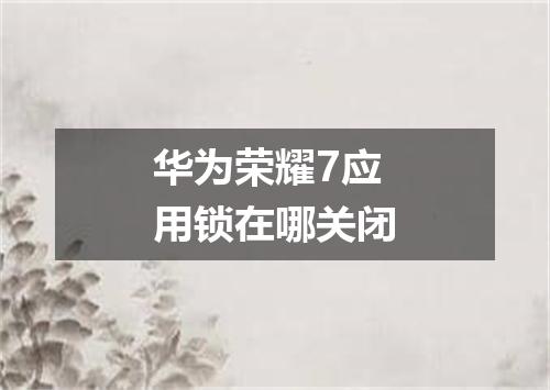 华为荣耀7应用锁在哪关闭