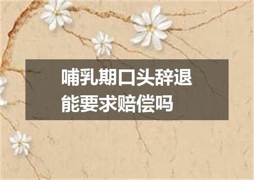 哺乳期口头辞退能要求赔偿吗