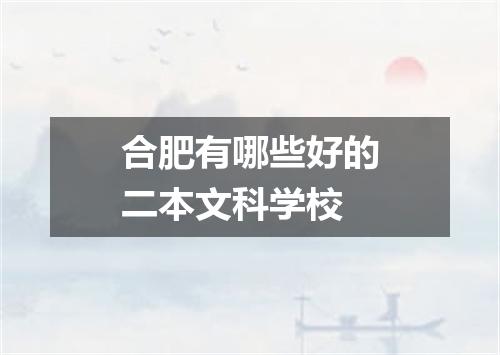 合肥有哪些好的二本文科学校