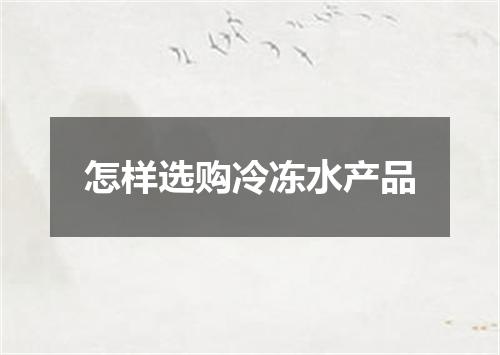 怎样选购冷冻水产品