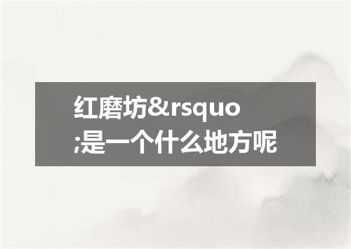 红磨坊&rsquo;是一个什么地方呢