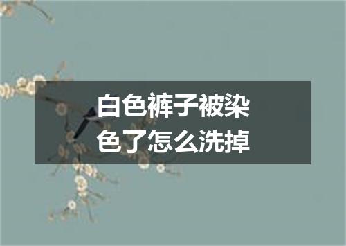 白色裤子被染色了怎么洗掉