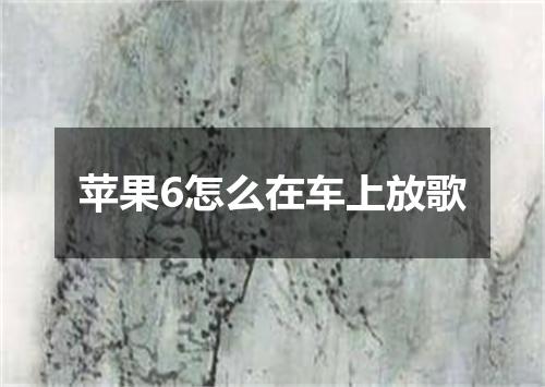 苹果6怎么在车上放歌