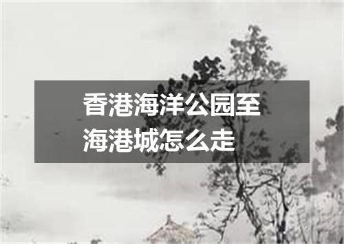 香港海洋公园至海港城怎么走