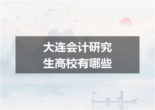 大连会计研究生高校有哪些