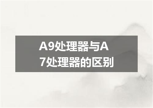 A9处理器与A7处理器的区别