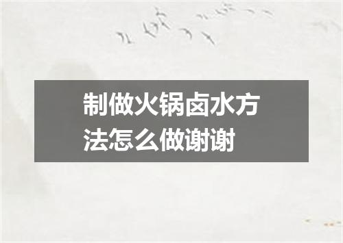 制做火锅卤水方法怎么做谢谢