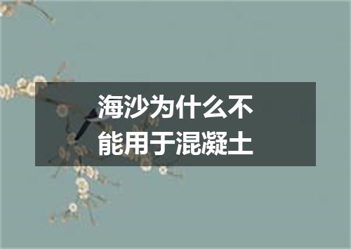 海沙为什么不能用于混凝土