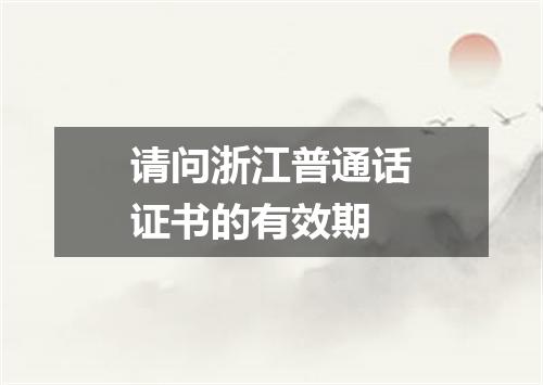 请问浙江普通话证书的有效期