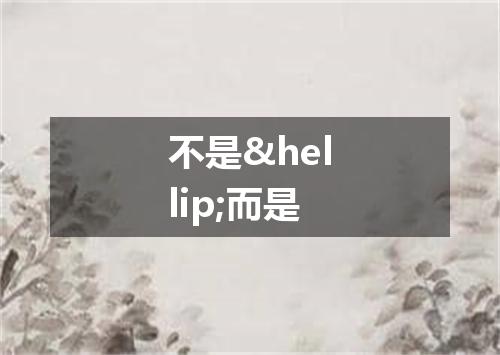 不是&hellip;而是