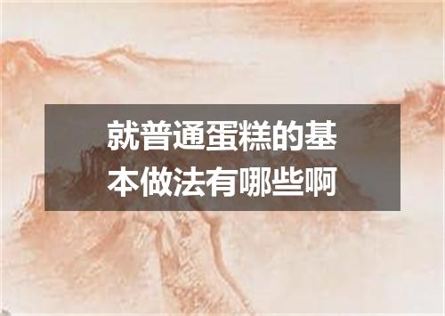 就普通蛋糕的基本做法有哪些啊