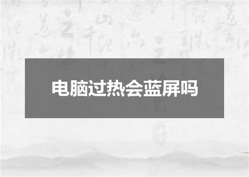电脑过热会蓝屏吗