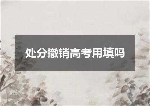 处分撤销高考用填吗