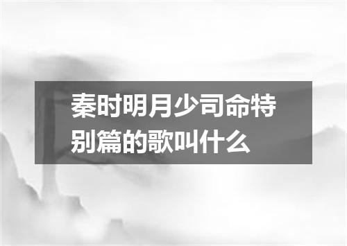 秦时明月少司命特别篇的歌叫什么