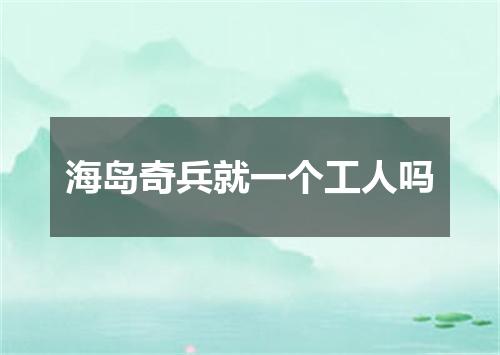 海岛奇兵就一个工人吗