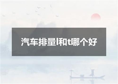 汽车排量l和t哪个好