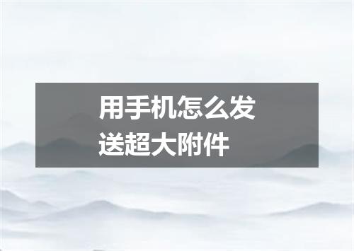 用手机怎么发送超大附件