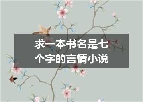求一本书名是七个字的言情小说