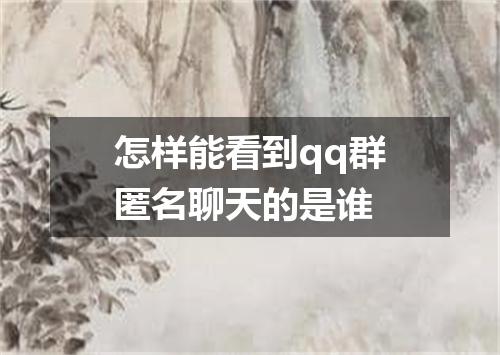 怎样能看到qq群匿名聊天的是谁
