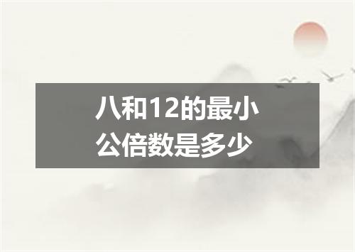 八和12的最小公倍数是多少
