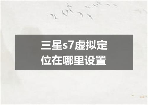 三星s7虚拟定位在哪里设置