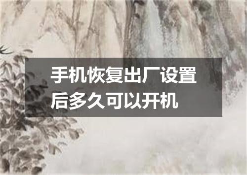 手机恢复出厂设置后多久可以开机