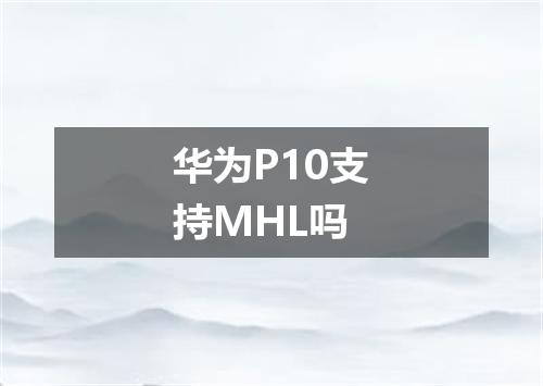 华为P10支持MHL吗