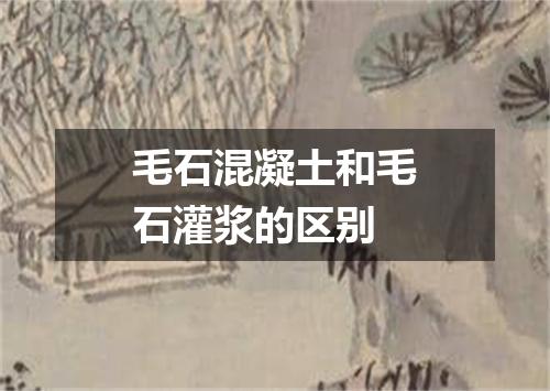 毛石混凝土和毛石灌浆的区别