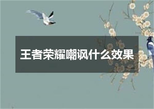 王者荣耀嘲讽什么效果