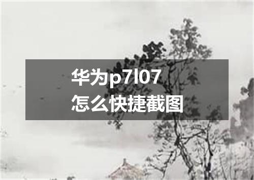 华为p7l07怎么快捷截图