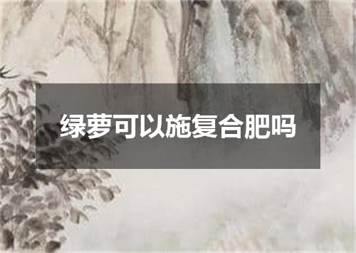 绿萝可以施复合肥吗
