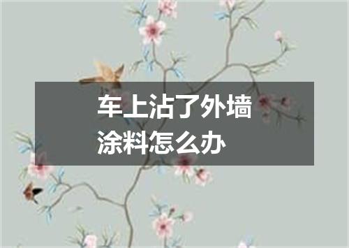 车上沾了外墙涂料怎么办