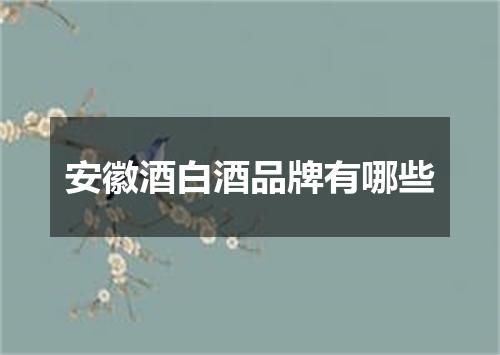 安徽酒白酒品牌有哪些