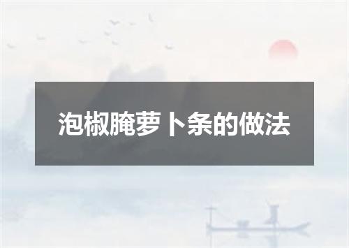 泡椒腌萝卜条的做法