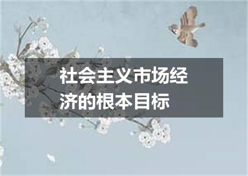 社会主义市场经济的根本目标
