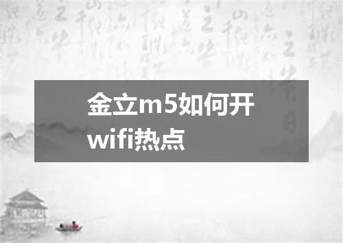 金立m5如何开wifi热点