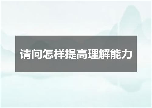 请问怎样提高理解能力