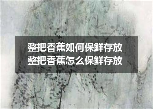 整把香蕉如何保鲜存放 整把香蕉怎么保鲜存放