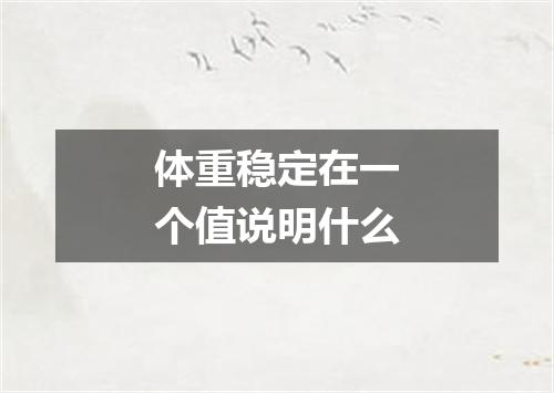 体重稳定在一个值说明什么