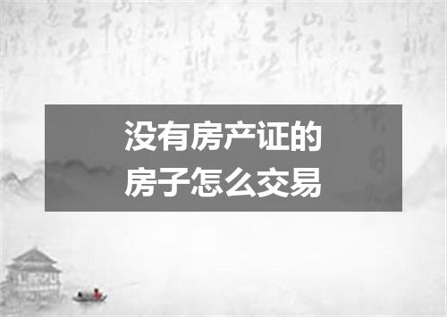 没有房产证的房子怎么交易