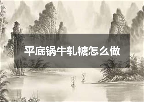 平底锅牛轧糖怎么做