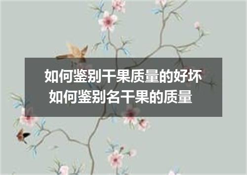 如何鉴别干果质量的好坏 如何鉴别名干果的质量