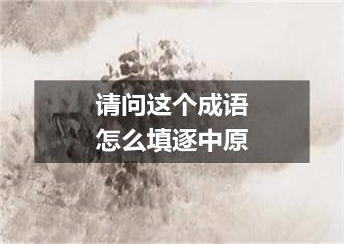 请问这个成语怎么填逐中原