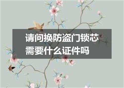 请问换防盗门锁芯需要什么证件吗