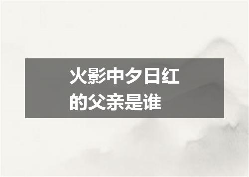 火影中夕日红的父亲是谁